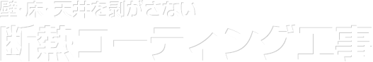 壁・床・天井を剥がさない断熱コーティング工事